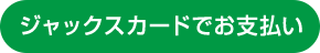 ジャックスカードでお支払い