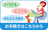 いつでも どこでも 簡単手続き お手続きはこちらから